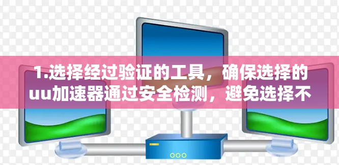 1.选择经过验证的工具,确保选择的uu加速器通过安全检测,避免选择不明服务 1.选择经过验证的工具,确保选择的uu加速器通过安全检测,避免选择不明服务