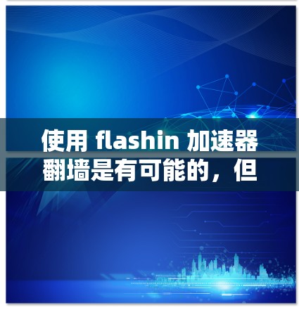 使用 flashin 加速器翻墙是有可能的,但需要谨慎考虑以下几点 使用 flashin 加速器翻墙是有可能的,但需要谨慎考虑以下几点