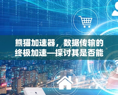 熊猫加速器,数据传输的终极加速—探讨其是否能真正实现翻墙 熊猫加速器,数据传输的终极加速—探讨其是否能真正实现翻墙