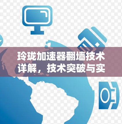 玲珑加速器翻墙技术详解，技术突破与实际应用
