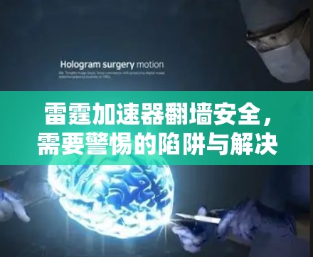 雷霆加速器翻墙安全,需要警惕的陷阱与解决方案 雷霆加速器翻墙安全,需要警惕的陷阱与解决方案