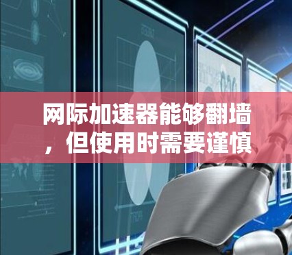网际加速器能够翻墙,但使用时需要谨慎处理。翻墙通过网络连接外部服务器,允许访问被限制的网站。以下是一些关键点 网际加速器能够翻墙,但使用时需要谨慎处理。翻墙通过网络连接外部服务器,允许访问被限制的网站。以下是一些关键点