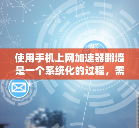 使用手机上网加速器翻墙是一个系统化的过程，需要遵循以下步骤和注意事项