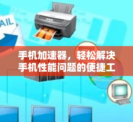 手机加速器，轻松解决手机性能问题的便捷工具