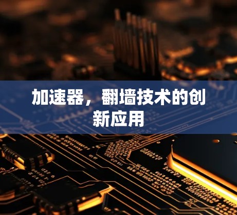 加速器,翻墙技术的创新应用 加速器,翻墙技术的创新应用