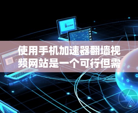 使用手机加速器翻墙视频网站是一个可行但需要谨慎的过程,以下是一步步的建议 使用手机加速器翻墙视频网站是一个可行但需要谨慎的过程,以下是一步步的建议