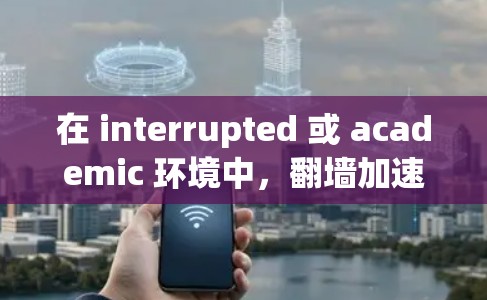 在 interrupted 或 academic 环境中,翻墙加速器是一个非常有用的工具,可以帮助你快速下载文件或资源。以下是一些常见的翻墙加速器推荐,它们通常提供免费或轻量级的加速功能 在 interrupted 或 academic 环境中,翻墙加速器是一个非常有用的工具,可以帮助你快速下载文件或资源。以下是一些常见的翻墙加速器推荐,它们通常提供免费或轻量级的加速功能