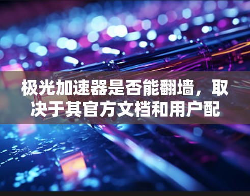 极光加速器是否能翻墙,取决于其官方文档和用户配置是否支持。翻墙功能可能通过访问外部网络资源实现,但需谨慎使用,避免风险。以下是对该问题的详细分析 极光加速器是否能翻墙,取决于其官方文档和用户配置是否支持。翻墙功能可能通过访问外部网络资源实现,但需谨慎使用,避免风险。以下是对该问题的详细分析