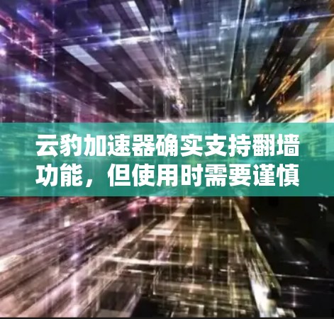 云豹加速器确实支持翻墙功能,但使用时需要谨慎处理,以确保安全性和用户体验。以下是对云豹加速器翻墙功能的详细总结 云豹加速器确实支持翻墙功能,但使用时需要谨慎处理,以确保安全性和用户体验。以下是对云豹加速器翻墙功能的详细总结
