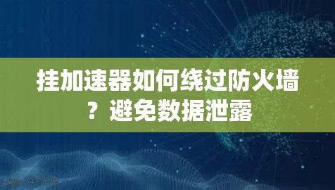 挂加速器如何绕过防火墙？避免数据泄露