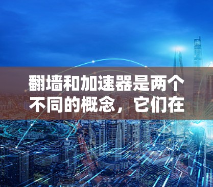 翻墙和加速器是两个不同的概念,它们在网络设备的使用中都扮演着不同的角色,但它们之间并不是完全相反的。以下是对它们关系的详细解释 翻墙和加速器是两个不同的概念,它们在网络设备的使用中都扮演着不同的角色,但它们之间并不是完全相反的。以下是对它们关系的详细解释