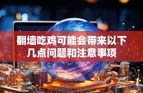 翻墙吃鸡可能会带来以下几点问题和注意事项 翻墙吃鸡可能会带来以下几点问题和注意事项