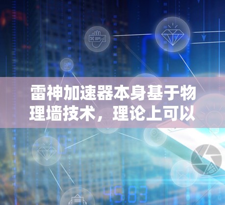 雷神加速器本身基于物理墙技术,理论上可以实现设备设备翻墙和加速。但需要注意以下几点 雷神加速器本身基于物理墙技术,理论上可以实现设备设备翻墙和加速。但需要注意以下几点