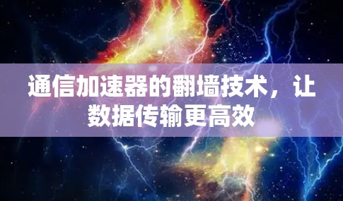 通信加速器的翻墙技术,让数据传输更高效 通信加速器的翻墙技术,让数据传输更高效