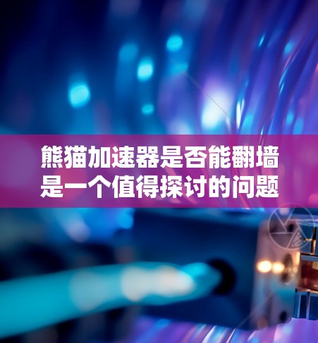 熊猫加速器是否能翻墙是一个值得探讨的问题,涉及多个方面,包括技术实现、安全性、设备支持以及潜在风险。以下是对此问题的分步解释 熊猫加速器是否能翻墙是一个值得探讨的问题,涉及多个方面,包括技术实现、安全性、设备支持以及潜在风险。以下是对此问题的分步解释