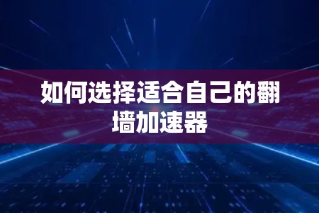 如何选择适合自己的翻墙加速器 如何选择适合自己的翻墙加速器