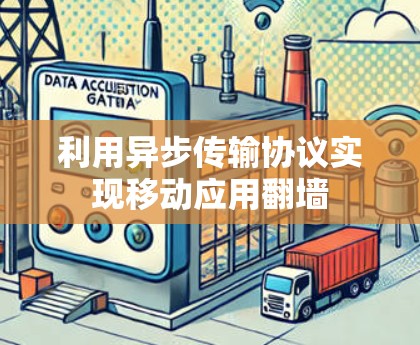 利用异步传输协议实现移动应用翻墙 利用异步传输协议实现移动应用翻墙