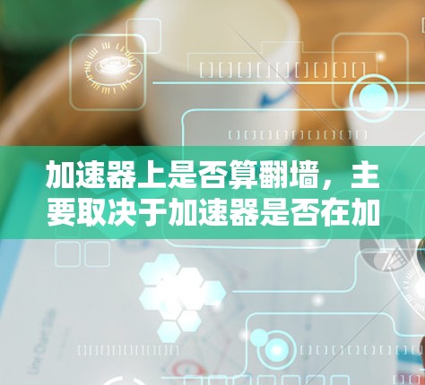 加速器上是否算翻墙,主要取决于加速器是否在加速过程中设置了防火墙,并且玩家能否访问到加速器上显示的网站。以下是详细的总结 加速器上是否算翻墙,主要取决于加速器是否在加速过程中设置了防火墙,并且玩家能否访问到加速器上显示的网站。以下是详细的总结