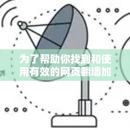 为了帮助你找到和使用有效的网页翻墙加速器,以下是一个分步骤的指南 为了帮助你找到和使用有效的网页翻墙加速器,以下是一个分步骤的指南