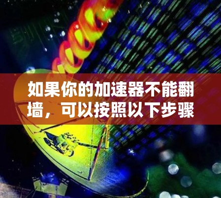 如果你的加速器不能翻墙,可以按照以下步骤进行解决问题 如果你的加速器不能翻墙,可以按照以下步骤进行解决问题