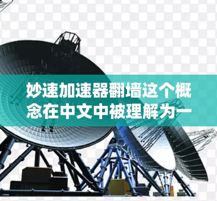 妙速加速器翻墙这个概念在中文中被理解为一种通过特定技术反转数据传输方向的设备或系统。以下是对这一概念的详细解析 妙速加速器翻墙这个概念在中文中被理解为一种通过特定技术反转数据传输方向的设备或系统。以下是对这一概念的详细解析