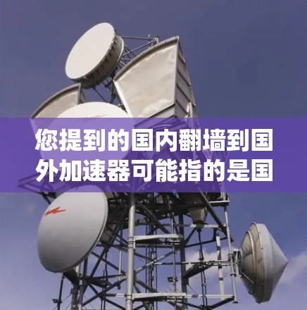 您提到的国内翻墙到国外加速器可能指的是国内的某些设备或系统通过翻墙技术被加速到国外网络中。翻墙通常指的是通过网络技术将内部网络与外部网络连接起来,例如从国内的物理网络连接到国外的互联网 您提到的国内翻墙到国外加速器可能指的是国内的某些设备或系统通过翻墙技术被加速到国外网络中。翻墙通常指的是通过网络技术将内部网络与外部网络连接起来,例如从国内的物理网络连接到国外的互联网