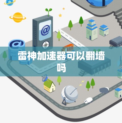 雷神加速器可以翻墙吗 雷神加速器可以翻墙吗