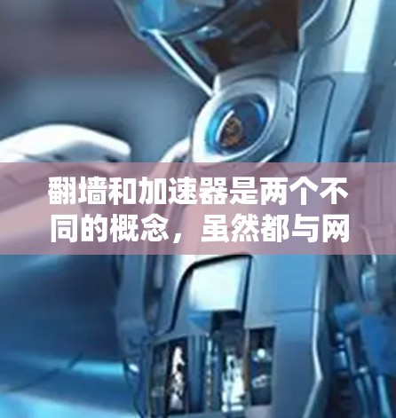翻墙和加速器是两个不同的概念,虽然都与网络相关,但它们在技术上和应用场景上有所不同。以下是对它们的比较和分析 翻墙和加速器是两个不同的概念,虽然都与网络相关,但它们在技术上和应用场景上有所不同。以下是对它们的比较和分析
