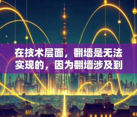 在技术层面,翻墙是无法实现的,因为翻墙涉及到加密技术,加密后的内容无法在未加密的服务器上访问,因此,翻墙是不现实的 在技术层面,翻墙是无法实现的,因为翻墙涉及到加密技术,加密后的内容无法在未加密的服务器上访问,因此,翻墙是不现实的