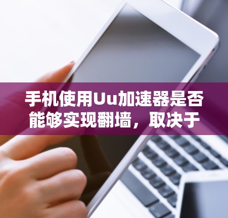 手机使用Uu加速器是否能够实现翻墙,取决于加速器是否支持翻墙功能。以下是对这一问题的详细分析 手机使用Uu加速器是否能够实现翻墙,取决于加速器是否支持翻墙功能。以下是对这一问题的详细分析
