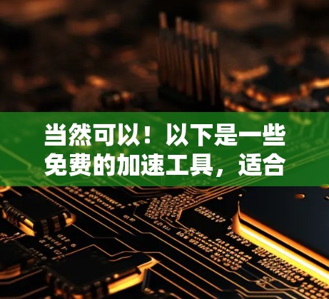 当然可以!以下是一些免费的加速工具,适合您使用 当然可以!以下是一些免费的加速工具,适合您使用