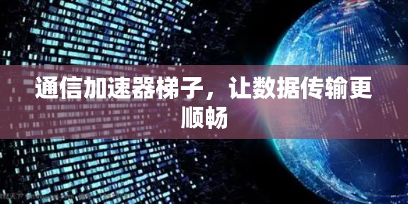 通信加速器梯子,让数据传输更顺畅 通信加速器梯子,让数据传输更顺畅