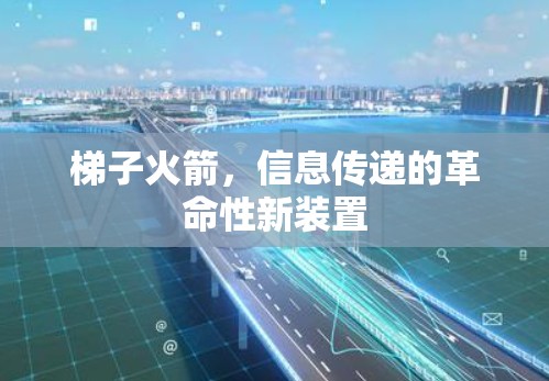梯子火箭,信息传递的革命性新装置 梯子火箭,信息传递的革命性新装置