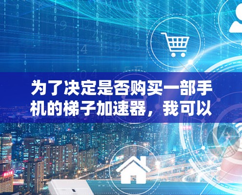 为了决定是否购买一部手机的梯子加速器，我可以按照以下步骤进行分析和决策