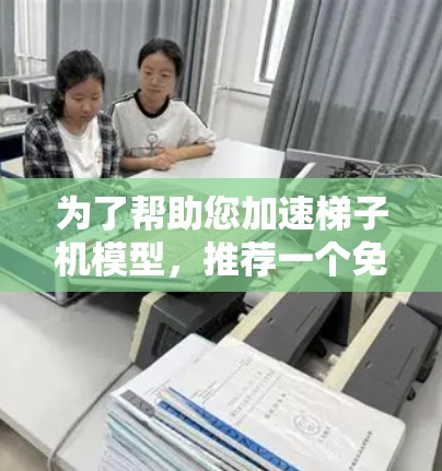 为了帮助您加速梯子机模型,推荐一个免费的梯子机加速器是最佳选择。以下是几个推荐的工具及其特点 为了帮助您加速梯子机模型,推荐一个免费的梯子机加速器是最佳选择。以下是几个推荐的工具及其特点