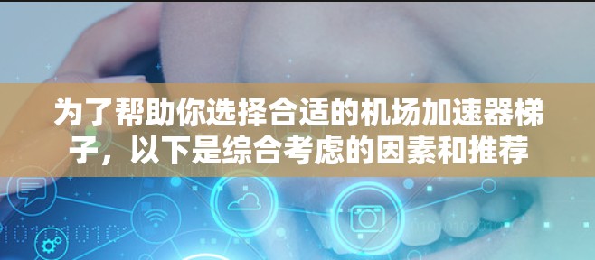 为了帮助你选择合适的机场加速器梯子,以下是综合考虑的因素和推荐 为了帮助你选择合适的机场加速器梯子,以下是综合考虑的因素和推荐