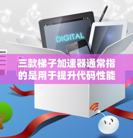三款梯子加速器通常指的是用于提升代码性能的工具,具体包括以下几个 三款梯子加速器通常指的是用于提升代码性能的工具,具体包括以下几个