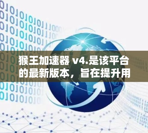 猴王加速器 v4.是该平台的最新版本,旨在提升用户加速的效率和体验。以下是关于该加速器的详细信息 猴王加速器 v4.是该平台的最新版本,旨在提升用户加速的效率和体验。以下是关于该加速器的详细信息