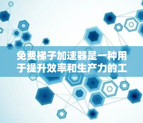 免费梯子加速器是一种用于提升效率和生产力的工具或方法,通常通过分解复杂任务或解决问题来实现。以下是一些推荐的免费梯子加速器,涵盖不同应用场景,帮助用户更快完成任务 免费梯子加速器是一种用于提升效率和生产力的工具或方法,通常通过分解复杂任务或解决问题来实现。以下是一些推荐的免费梯子加速器,涵盖不同应用场景,帮助用户更快完成任务