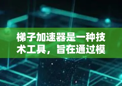 梯子加速器是一种技术工具,旨在通过模块化分解和自动化开发来提高项目效率。以下是对梯子加速器的详细分析 梯子加速器是一种技术工具,旨在通过模块化分解和自动化开发来提高项目效率。以下是对梯子加速器的详细分析