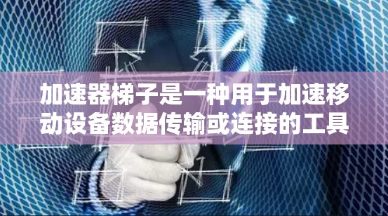 加速器梯子是一种用于加速移动设备数据传输或连接的工具。它可以帮助用户轻松完成从旧设备到新设备的数据转移或更换连接。以下是对加速器梯子的详细说明