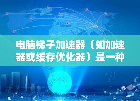 电脑梯子加速器（如加速器或缓存优化器）是一种用来提高电脑性能和运行速度的工具。按月购买可以节省费用并延长加速器的使用寿命。以下是对按月购买电脑梯子加速器的建议