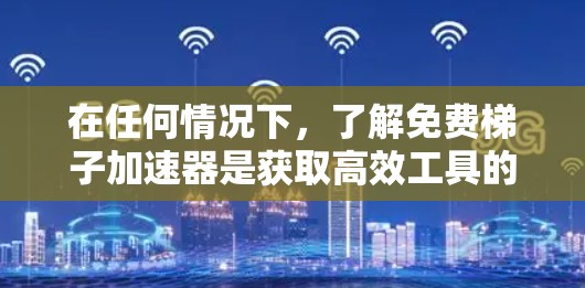 在任何情况下,了解免费梯子加速器是获取高效工具的第一步。以下是一个结构化的指南,帮助您有效地使用免费梯子加速器 在任何情况下,了解免费梯子加速器是获取高效工具的第一步。以下是一个结构化的指南,帮助您有效地使用免费梯子加速器