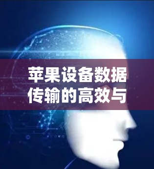 苹果设备数据传输的高效与安全,推荐苹果加速器工具 苹果设备数据传输的高效与安全,推荐苹果加速器工具