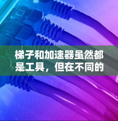 梯子和加速器虽然都是工具,但在不同的领域中各有其用途和作用,但它们之间并不直接联系。以下是它们的详细分析 梯子和加速器虽然都是工具,但在不同的领域中各有其用途和作用,但它们之间并不直接联系。以下是它们的详细分析