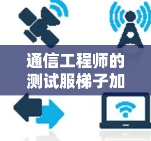 通信工程师的测试服梯子加速器—从理论到实践的通信优化 通信工程师的测试服梯子加速器—从理论到实践的通信优化