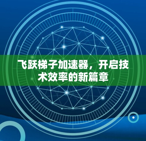 飞跃梯子加速器，开启技术效率的新篇章