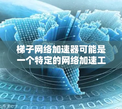 梯子网络加速器可能是一个特定的网络加速工具或设备,具体含义可能取决于上下文。然而,如果这是一个网络加速器的缩写或特定品牌的产品,建议您直接联系该品牌或提供更多详细信息,以便更好地解答您的问题 梯子网络加速器可能是一个特定的网络加速工具或设备,具体含义可能取决于上下文。然而,如果这是一个网络加速器的缩写或特定品牌的产品,建议您直接联系该品牌或提供更多详细信息,以便更好地解答您的问题