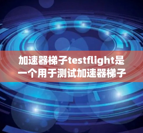 加速器梯子testflight是一个用于测试加速器梯子的设备或软件,主要关注加速特定设备或软件的性能和功能。以下是关于加速器梯子testflight的详细解释 加速器梯子testflight是一个用于测试加速器梯子的设备或软件,主要关注加速特定设备或软件的性能和功能。以下是关于加速器梯子testflight的详细解释