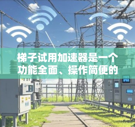 梯子试用加速器是一个功能全面、操作简便的工具,帮助用户快速体验梯子的功能,满足他们的使用需求。以下是对梯子试用加速器的详细分析 梯子试用加速器是一个功能全面、操作简便的工具,帮助用户快速体验梯子的功能,满足他们的使用需求。以下是对梯子试用加速器的详细分析